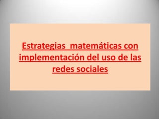 Estrategias matemáticas con
implementación del uso de las
redes sociales

 