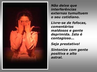 Não deixe que
interferências
externas tumultuem
o seu cotidiano.
Livre-se de fofocas,
comentários
maldosos e gente
deprimida. Isto é
contagioso...
Seja prestativo!
Sintonize com gente
positiva e alto
astral.
 