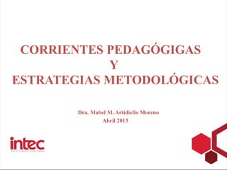 CORRIENTES PEDAGÓGIGAS
            Y
ESTRATEGIAS METODOLÓGICAS

       Dra. Mabel M. Artidiello Moreno
               Abril 2013
 