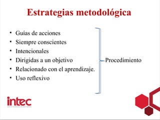 Estrategias metodológica
•   Guías de acciones
•   Siempre conscientes
•   Intencionales
•   Dirigidas a un objetivo      ...