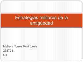 Melissa Torres Rodríguez
292753
G1
Estrategias militares de la
antigüedad
 