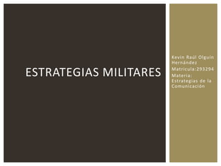 Kevin Raúl Olguín
Hernández
Matricula:293294
Materia:
Estrategias de la
Comunicación
ESTRATEGIAS MILITARES
 