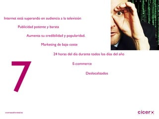 Internet está superando en audiencia a la televisión Publicidad potente y barata E-commerce Aumenta su credibilidad y popularidad. Marketing de bajo coste 24 horas del día durante todos los días del año Deslocalizados 7 
