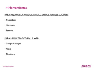 PARA MEJORAR LA PRODUCTIVIDAD EN LOS PERFILES SOCIALES Tweetdeck Hootsuite Seesmic PARA MEDIR TRÁFICO EN LA WEB Google Analitycs Alexa Omniture > Herramientas 
