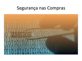 Segurança 
nas 
Compras 
 