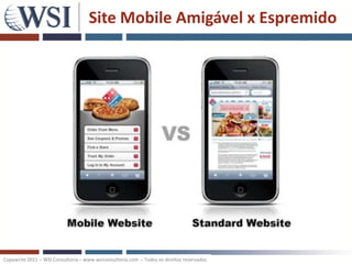 Site Mobile Amigável x Espremido




Copywrite 2011 – WSI Consultoria – www.wsiconsultoria.com – Todos os direitos reservados
 