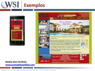 Exemplos




       Mobile Sites Portfolio
       www.wsimobileportfolio.com

Copywrite 2011 – WSI Consultoria – www.wsiconsultoria.com – Todos os direitos reservados
 