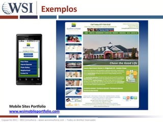 Exemplos




       Mobile Sites Portfolio
       www.wsimobileportfolio.com

Copywrite 2011 – WSI Consultoria – www.wsiconsultoria.com – Todos os direitos reservados
 