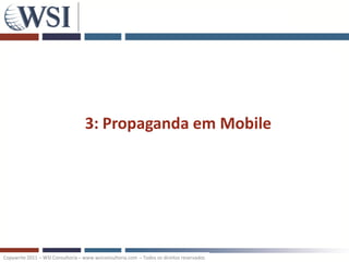 3: Propaganda em Mobile




Copywrite 2011 – WSI Consultoria – www.wsiconsultoria.com – Todos os direitos reservados
 