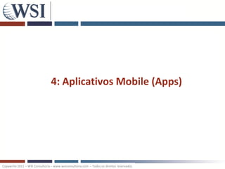 4: Aplicativos Mobile (Apps)




Copywrite 2011 – WSI Consultoria – www.wsiconsultoria.com – Todos os direitos reservados
 