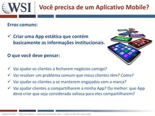 Você precisa de um Aplicativo Mobile?

     Erros comuns:

      Criar uma App estática que contém
       basicamente as ...
