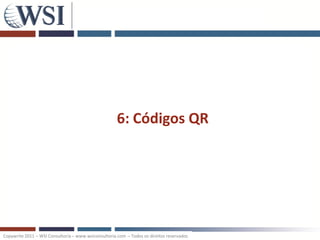 6: Códigos QR




Copywrite 2011 – WSI Consultoria – www.wsiconsultoria.com – Todos os direitos reservados
 