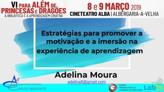 Estratégias para promover a
motivação e a imersão na
experiência de aprendizagem
Adelina Moura
adelina8@gmail.com
 