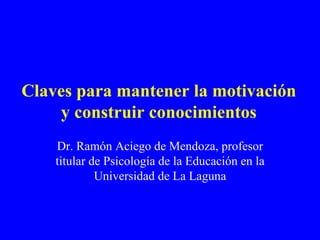 Claves para mantener la motivación y construir conocimientos Dr. Ramón Aciego de Mendoza, profesor titular de Psicología de la Educación en la Universidad de La Laguna 