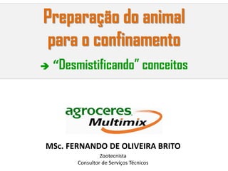 Preparação do animal
para o confinamento
MSc. FERNANDO DE OLIVEIRA BRITO
Zootecnista
Consultor de Serviços Técnicos
 “Desmistificando” conceitos
 