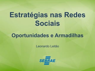 Leonardo Leitão
Estratégias nas Redes
Sociais
Oportunidades e Armadilhas
 