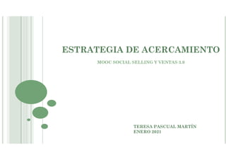 ESTRATEGIA DE ACERCAMIENTO
MOOC SOCIAL SELLING Y VENTAS 3.0
TERESA PASCUAL MARTÍN
ENERO 2021
 