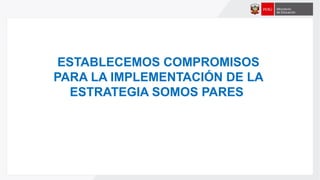 ESTABLECEMOS COMPROMISOS
PARA LA IMPLEMENTACIÓN DE LA
ESTRATEGIA SOMOS PARES
 