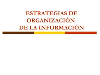 ESTRATEGIAS DE
ORGANIZACIÓN
DE LA INFORMACIÓN
 