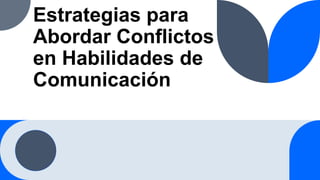 Estrategias para
Abordar Conflictos
en Habilidades de
Comunicación
 