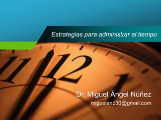 Estrategias para administrar el tiempoDr. Miguel Ángel Núñez 
miguelanp30@gmail.com  