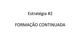 Estratégia #2
FORMAÇÃO CONTINUADA
 