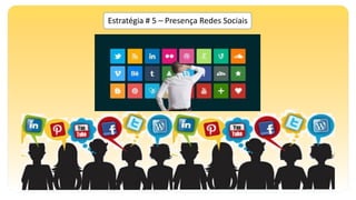 Estratégia # 5 – Presença Redes Sociais
 