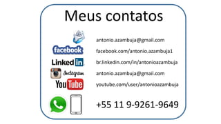 antonio.azambuja@gmail.com
facebook.com/antonio.azambuja1
br.linkedin.com/in/antonioazambuja
antonio.azambuja@gmail.com
youtube.com/user/antonioazambuja
+55 11 9-9261-9649
Meus contatos
 