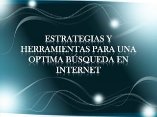 ESTRATEGIAS Y
HERRAMIENTAS PARA UNA
 OPTIMA BÚSQUEDA EN
      INTERNET
 