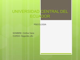 UNIVERSIDAD CENTRAL DEL
ECUADOR
PSICOLOGIA
NOMBRE: Cinthia Viera
CURSO: Segundo «B»
 