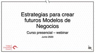 Estrategias para crear
futuros Modelos de
Negocios
Curso presencial – webinar
Junio 2020
 