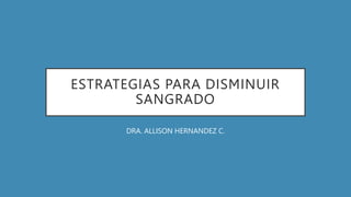 ESTRATEGIAS PARA DISMINUIR
SANGRADO
DRA. ALLISON HERNANDEZ C.
 