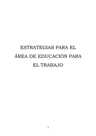 ESTRATEGIAS PARA EL
ÁREA DE EDUCACIÓN PARA
      EL TRABAJO




          1
 