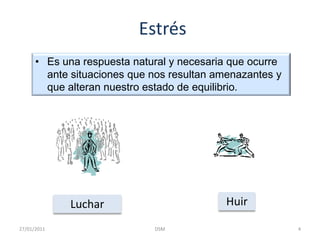 EstrésEs una respuesta natural y necesaria que ocurre ante situaciones que nos resultan amenazantes y que alteran nuestro estado de equilibrio.HuirLuchar4DSM    27/01/2011