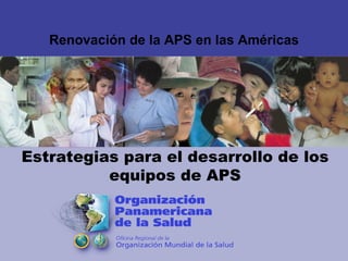 Renovación de la APS en las Américas Estrategias para el desarrollo de los equipos de APS 