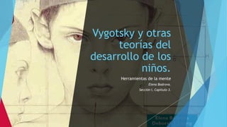 Vygotsky y otras
teorías del
desarrollo de los
niños.
Herramientas de la mente
Elena Bodrova.
Sección I, Capítulo 3.
 