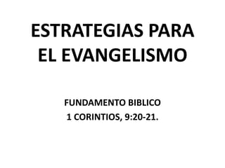 ESTRATEGIAS PARA
EL EVANGELISMO
FUNDAMENTO BIBLICO
1 CORINTIOS, 9:20-21.
 