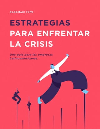 ESTRATEGIAS
PARA ENFRENTAR
LA CRISIS
Una guía para las empresas
Latinoamericanas.
Sebastian Falla
 