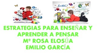 ESTRATEGIAS PARA ENSEÑAR Y
APRENDER A PENSAR
Mª ROSA ELOSÚA
EMILIO GARCÍA
 
