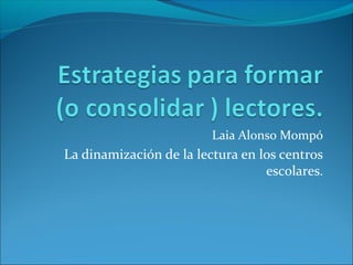 Laia Alonso Mompó
La dinamización de la lectura en los centros
escolares.
 