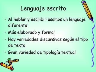 Lenguaje escrito <ul><li>Al hablar y escribir usamos un lenguaje diferente </li></ul><ul><li>Más elaborado y formal </li><...