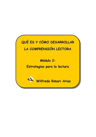 QUÉ ES Y CÓMO DESARROLLAR

 LA COMPRENSIÓN LECTORA


          Módulo 2:
  Estrategias para la lectura



        Wilfredo Rimari Arias
 