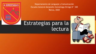Estrategias para la
lectura
Departamento de Lenguaje y Comunicación
Escuela General Alejandro Gorostiaga Orrego N° 340
Renca, 2020
 
