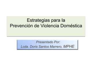 Estrategias para la Prevención de Violencia Doméstica  PresentadoPor: Lcda. Doris Santos Marrero, MPHE 