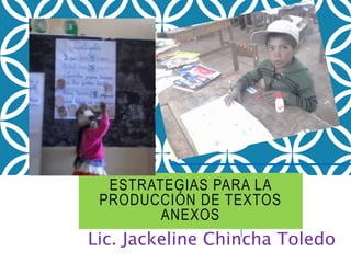 ESTRATEGIAS PARA LA
PRODUCCIÓN DE TEXTOS
ANEXOS
Lic. Jackeline Chincha Toledo
 