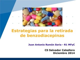 Estrategias para la retirada 
de benzodiacepinas 
Juan Antonio Ramón Soria - R1 MFyC 
CS Salvador Caballero 
Diciembre 2014 
 