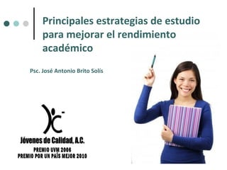 Principales estrategias de estudio
para mejorar el rendimiento
académico
Psc. José Antonio Brito Solís
 