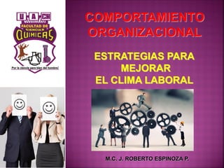 COMPORTAMIENTO
ORGANIZACIONAL
M.C. J. ROBERTO ESPINOZA P.
ESTRATEGIAS PARA
MEJORAR
EL CLIMA LABORAL
 