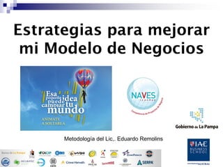 Estrategias para mejorar
mi Modelo de Negocios
Metodología del Lic,. Eduardo Remolins
 