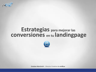 Estrategias  para mejorar las  conversiones  en tu  landingpage Esteban Martinich  :: Director Creativo de  emBlue 